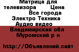 Матрица для телевизора 46“ › Цена ­ 14 000 - Все города Электро-Техника » Аудио-видео   . Владимирская обл.,Муромский р-н